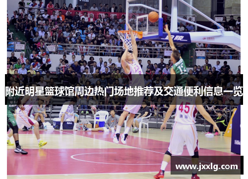 附近明星篮球馆周边热门场地推荐及交通便利信息一览