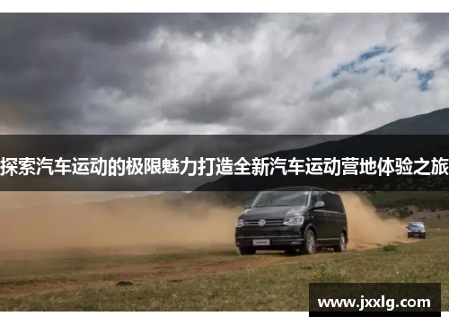 探索汽车运动的极限魅力打造全新汽车运动营地体验之旅