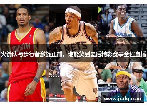 火箭队与步行者激战正酣，谁能笑到最后精彩赛事全程直播
