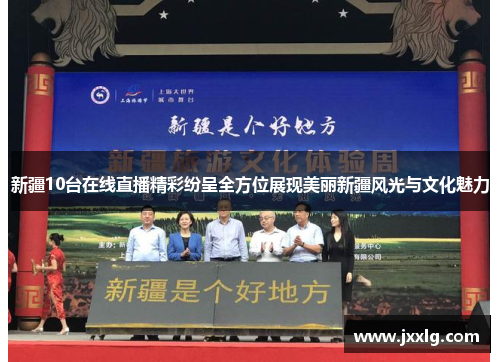 新疆10台在线直播精彩纷呈全方位展现美丽新疆风光与文化魅力