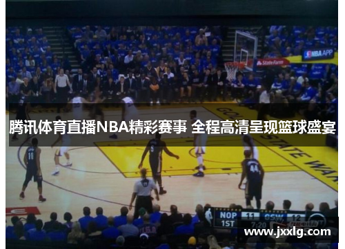 腾讯体育直播NBA精彩赛事 全程高清呈现篮球盛宴
